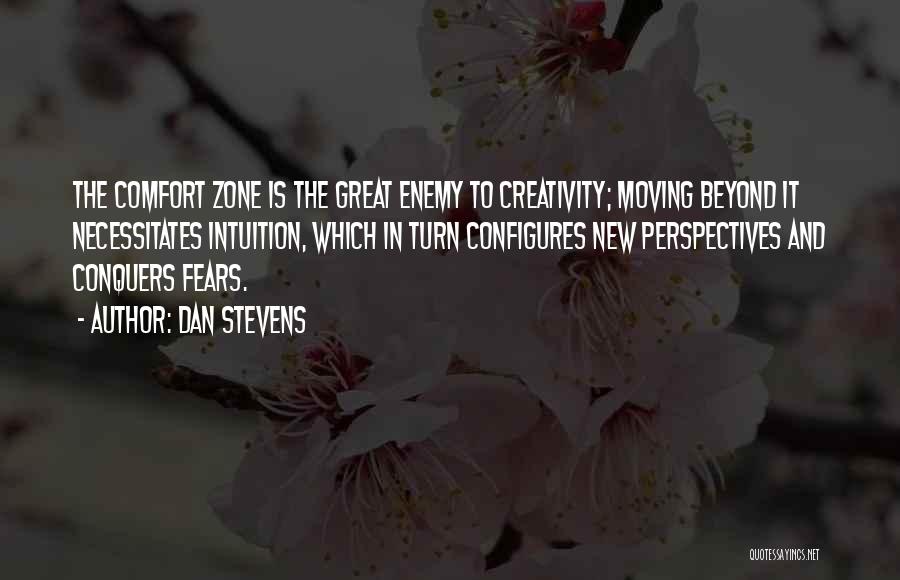 Dan Stevens Quotes: The Comfort Zone Is The Great Enemy To Creativity; Moving Beyond It Necessitates Intuition, Which In Turn Configures New Perspectives