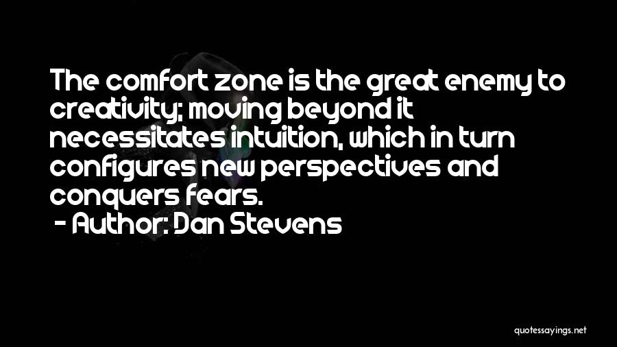 Dan Stevens Quotes: The Comfort Zone Is The Great Enemy To Creativity; Moving Beyond It Necessitates Intuition, Which In Turn Configures New Perspectives