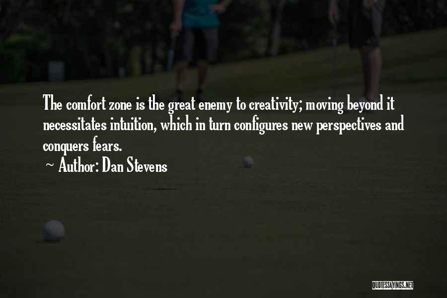 Dan Stevens Quotes: The Comfort Zone Is The Great Enemy To Creativity; Moving Beyond It Necessitates Intuition, Which In Turn Configures New Perspectives