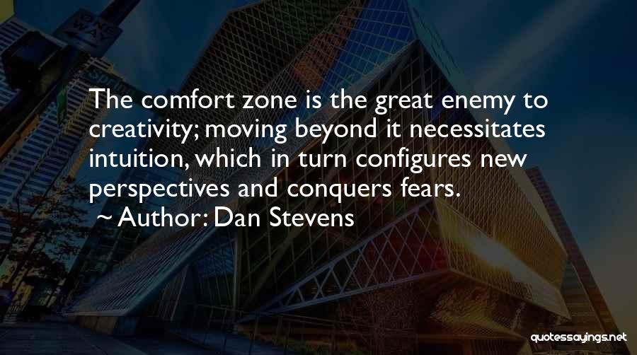 Dan Stevens Quotes: The Comfort Zone Is The Great Enemy To Creativity; Moving Beyond It Necessitates Intuition, Which In Turn Configures New Perspectives