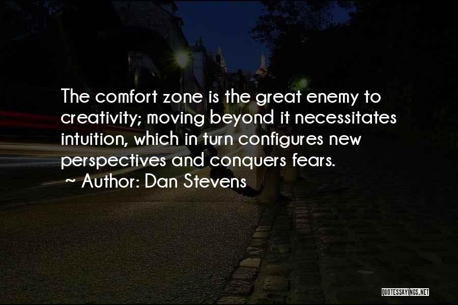 Dan Stevens Quotes: The Comfort Zone Is The Great Enemy To Creativity; Moving Beyond It Necessitates Intuition, Which In Turn Configures New Perspectives