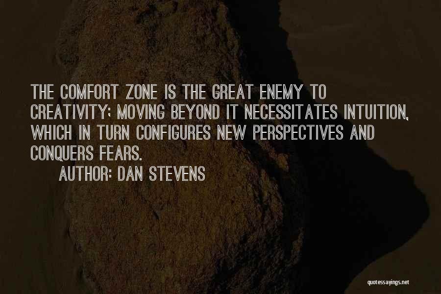 Dan Stevens Quotes: The Comfort Zone Is The Great Enemy To Creativity; Moving Beyond It Necessitates Intuition, Which In Turn Configures New Perspectives