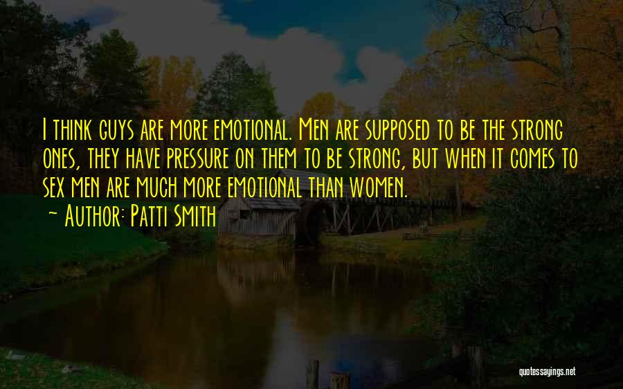Patti Smith Quotes: I Think Guys Are More Emotional. Men Are Supposed To Be The Strong Ones, They Have Pressure On Them To