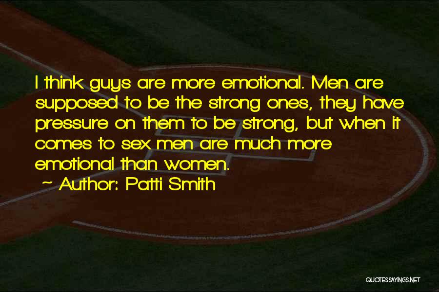 Patti Smith Quotes: I Think Guys Are More Emotional. Men Are Supposed To Be The Strong Ones, They Have Pressure On Them To