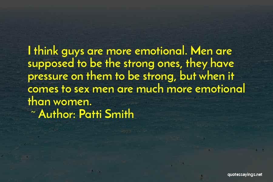 Patti Smith Quotes: I Think Guys Are More Emotional. Men Are Supposed To Be The Strong Ones, They Have Pressure On Them To