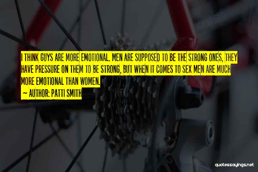Patti Smith Quotes: I Think Guys Are More Emotional. Men Are Supposed To Be The Strong Ones, They Have Pressure On Them To