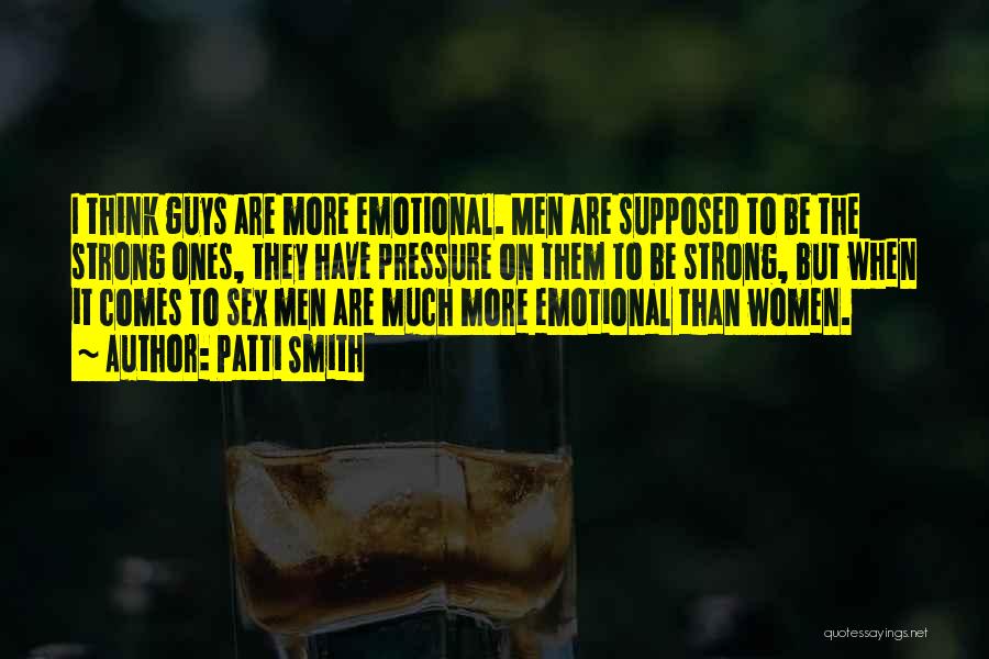 Patti Smith Quotes: I Think Guys Are More Emotional. Men Are Supposed To Be The Strong Ones, They Have Pressure On Them To
