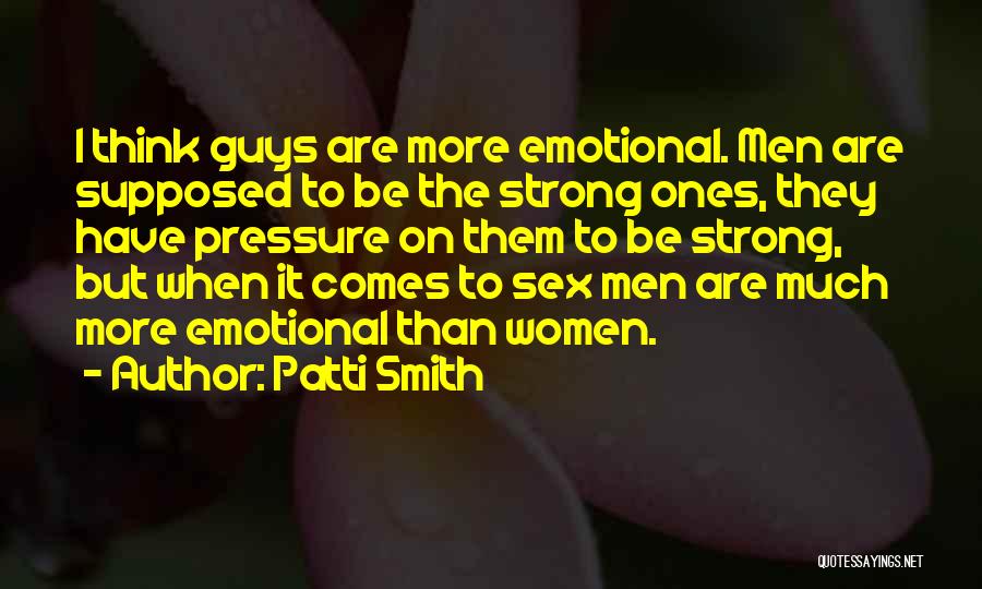 Patti Smith Quotes: I Think Guys Are More Emotional. Men Are Supposed To Be The Strong Ones, They Have Pressure On Them To