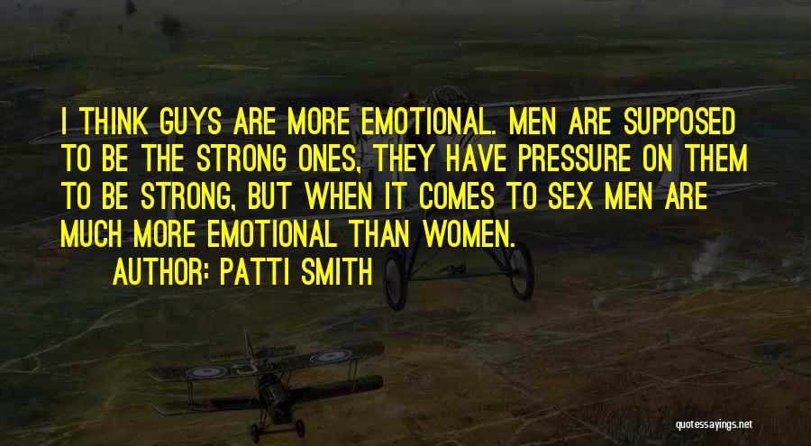 Patti Smith Quotes: I Think Guys Are More Emotional. Men Are Supposed To Be The Strong Ones, They Have Pressure On Them To