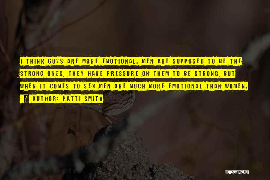 Patti Smith Quotes: I Think Guys Are More Emotional. Men Are Supposed To Be The Strong Ones, They Have Pressure On Them To