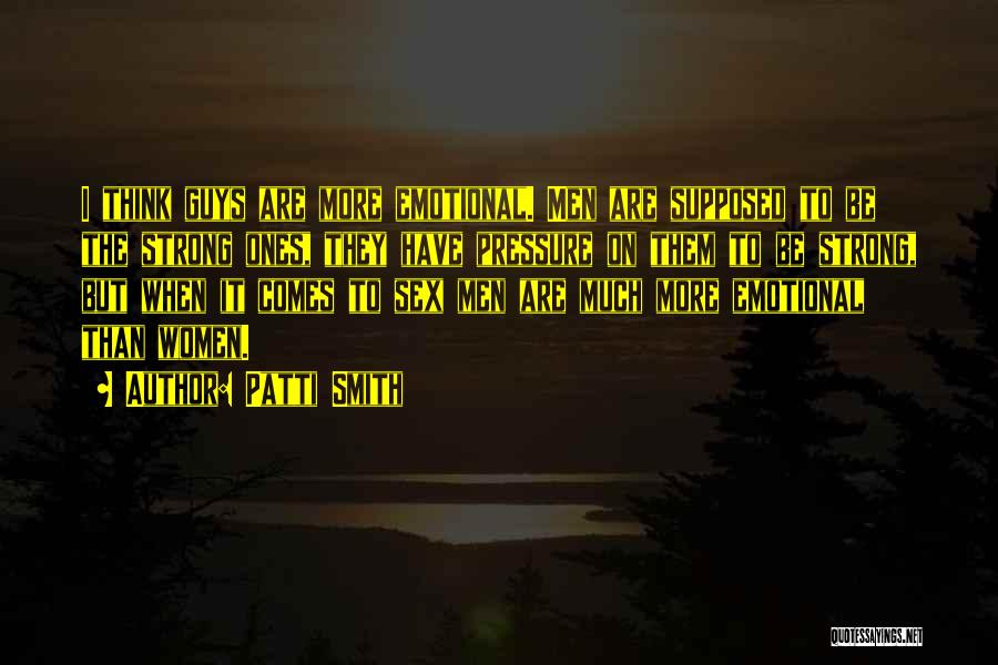 Patti Smith Quotes: I Think Guys Are More Emotional. Men Are Supposed To Be The Strong Ones, They Have Pressure On Them To