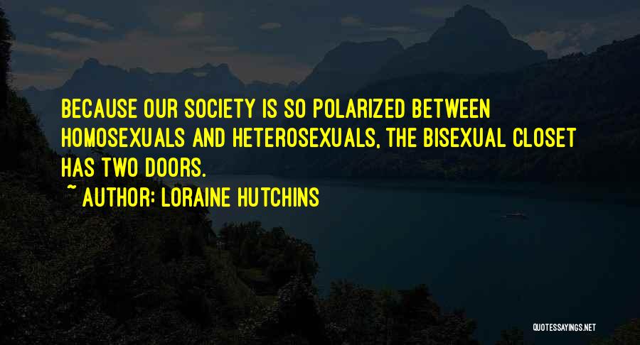 Loraine Hutchins Quotes: Because Our Society Is So Polarized Between Homosexuals And Heterosexuals, The Bisexual Closet Has Two Doors.