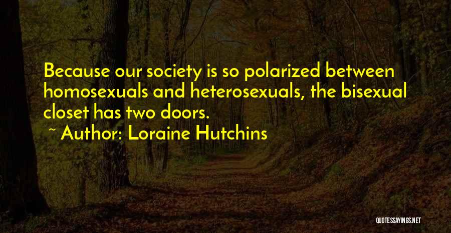 Loraine Hutchins Quotes: Because Our Society Is So Polarized Between Homosexuals And Heterosexuals, The Bisexual Closet Has Two Doors.