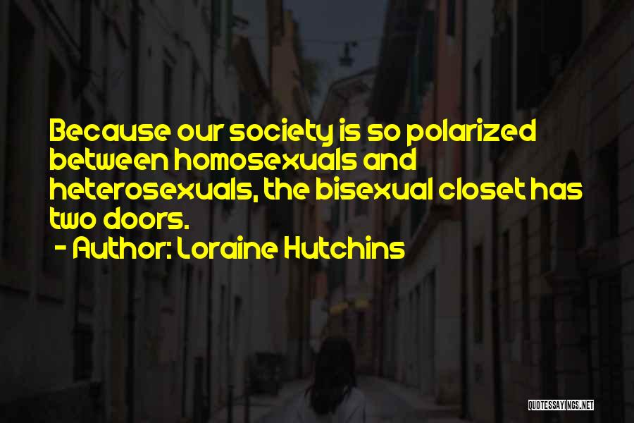 Loraine Hutchins Quotes: Because Our Society Is So Polarized Between Homosexuals And Heterosexuals, The Bisexual Closet Has Two Doors.