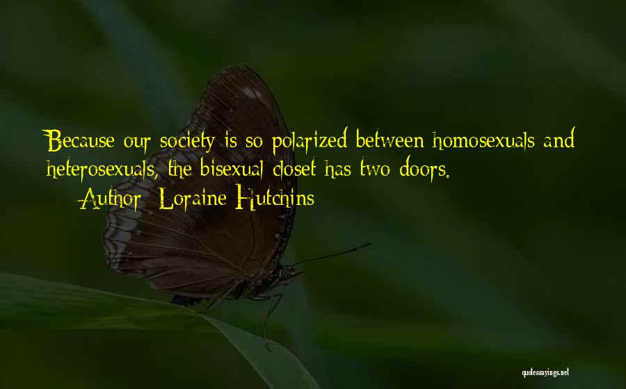 Loraine Hutchins Quotes: Because Our Society Is So Polarized Between Homosexuals And Heterosexuals, The Bisexual Closet Has Two Doors.