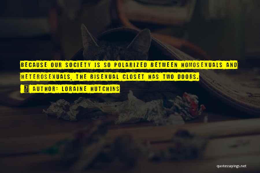 Loraine Hutchins Quotes: Because Our Society Is So Polarized Between Homosexuals And Heterosexuals, The Bisexual Closet Has Two Doors.