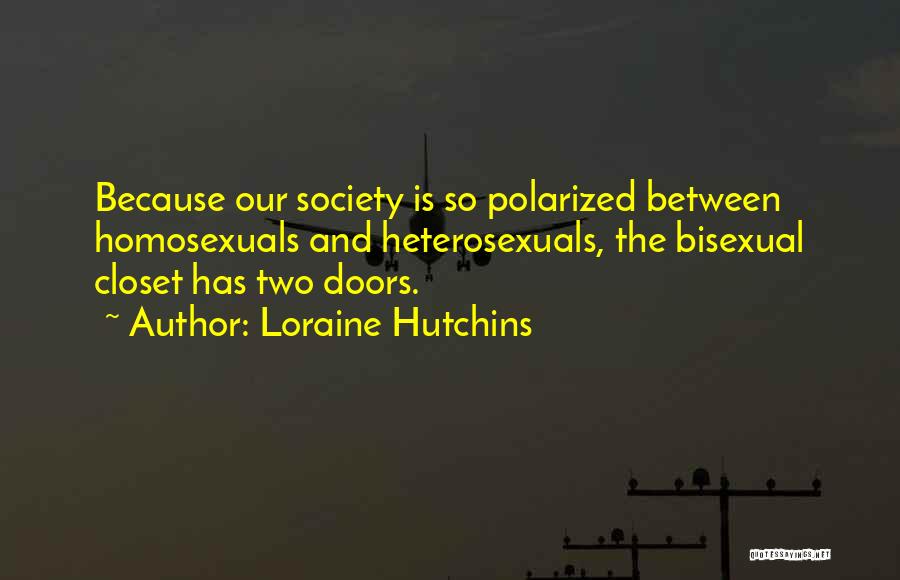 Loraine Hutchins Quotes: Because Our Society Is So Polarized Between Homosexuals And Heterosexuals, The Bisexual Closet Has Two Doors.