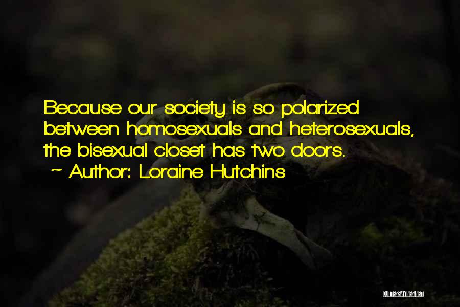 Loraine Hutchins Quotes: Because Our Society Is So Polarized Between Homosexuals And Heterosexuals, The Bisexual Closet Has Two Doors.