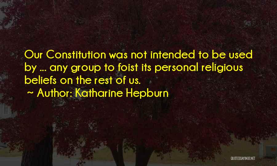 Katharine Hepburn Quotes: Our Constitution Was Not Intended To Be Used By ... Any Group To Foist Its Personal Religious Beliefs On The