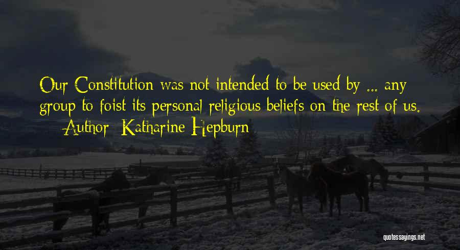 Katharine Hepburn Quotes: Our Constitution Was Not Intended To Be Used By ... Any Group To Foist Its Personal Religious Beliefs On The