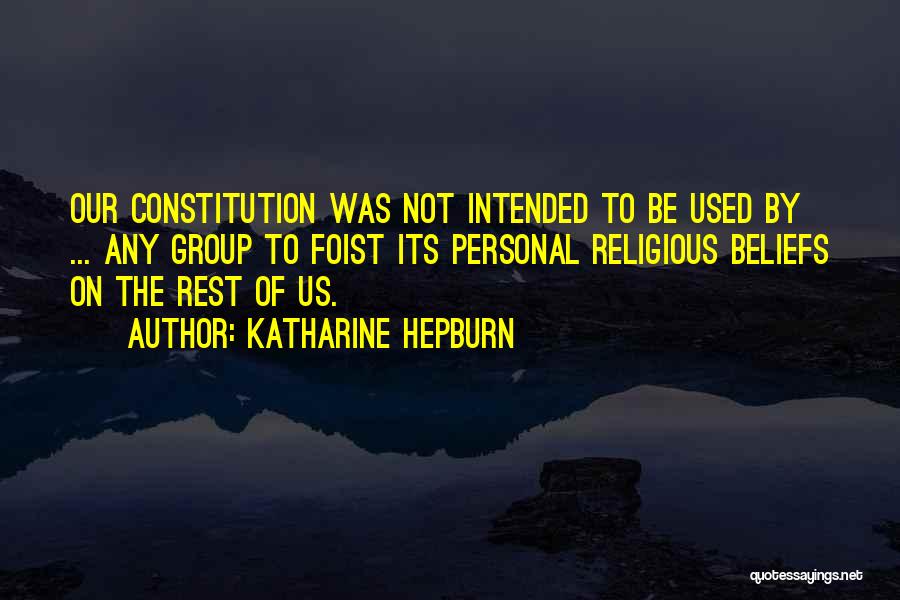 Katharine Hepburn Quotes: Our Constitution Was Not Intended To Be Used By ... Any Group To Foist Its Personal Religious Beliefs On The