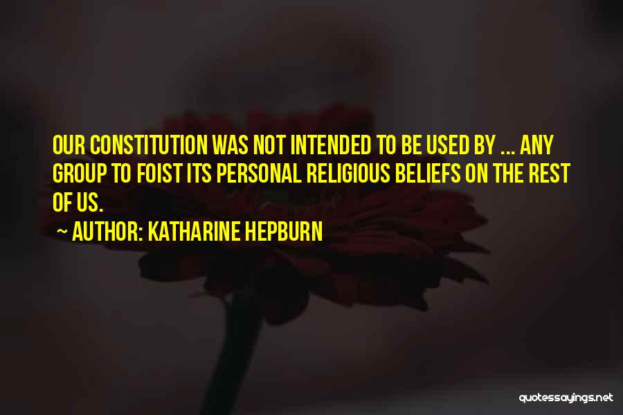 Katharine Hepburn Quotes: Our Constitution Was Not Intended To Be Used By ... Any Group To Foist Its Personal Religious Beliefs On The