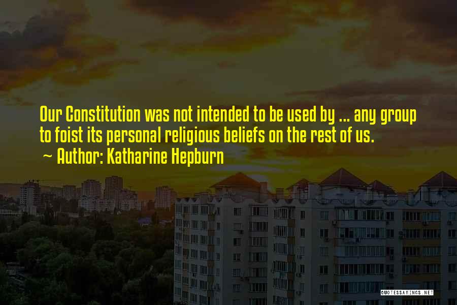 Katharine Hepburn Quotes: Our Constitution Was Not Intended To Be Used By ... Any Group To Foist Its Personal Religious Beliefs On The