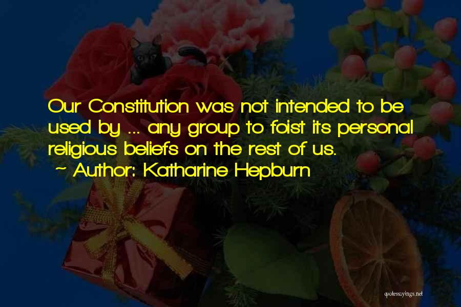 Katharine Hepburn Quotes: Our Constitution Was Not Intended To Be Used By ... Any Group To Foist Its Personal Religious Beliefs On The