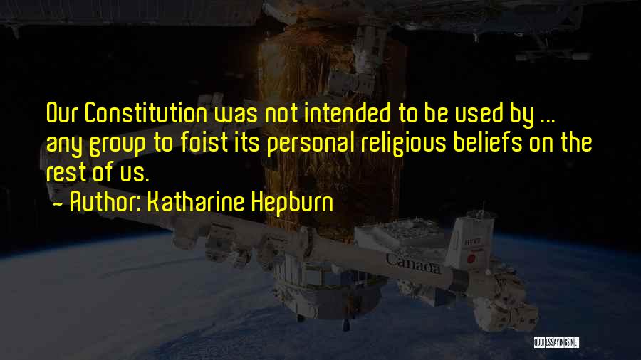Katharine Hepburn Quotes: Our Constitution Was Not Intended To Be Used By ... Any Group To Foist Its Personal Religious Beliefs On The