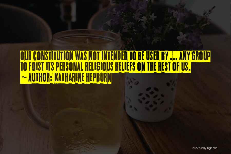 Katharine Hepburn Quotes: Our Constitution Was Not Intended To Be Used By ... Any Group To Foist Its Personal Religious Beliefs On The