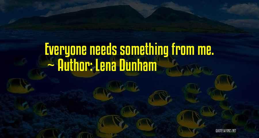 Lena Dunham Quotes: Everyone Needs Something From Me.
