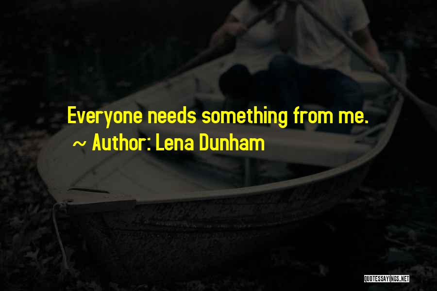Lena Dunham Quotes: Everyone Needs Something From Me.