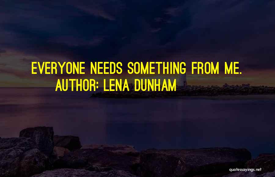 Lena Dunham Quotes: Everyone Needs Something From Me.