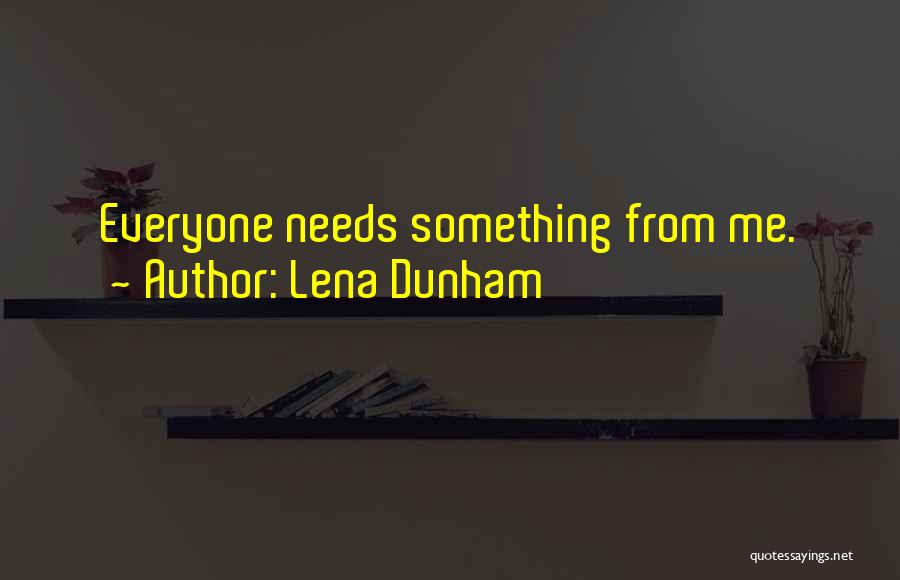 Lena Dunham Quotes: Everyone Needs Something From Me.