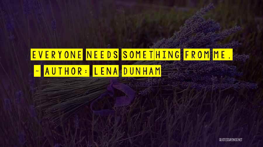 Lena Dunham Quotes: Everyone Needs Something From Me.