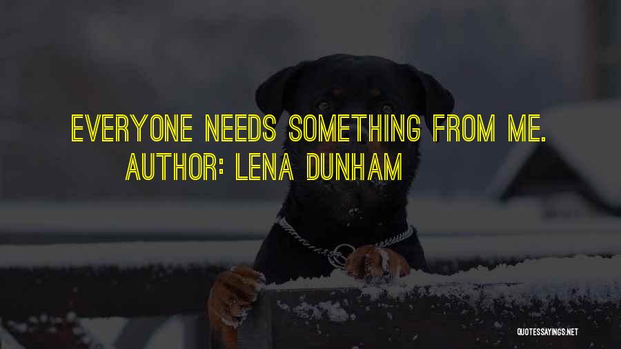 Lena Dunham Quotes: Everyone Needs Something From Me.