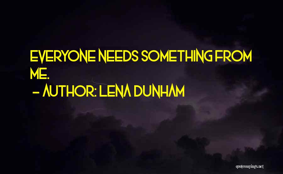 Lena Dunham Quotes: Everyone Needs Something From Me.