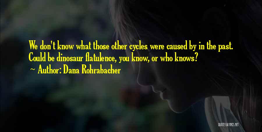 Dana Rohrabacher Quotes: We Don't Know What Those Other Cycles Were Caused By In The Past. Could Be Dinosaur Flatulence, You Know, Or