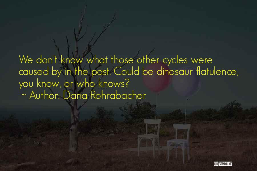 Dana Rohrabacher Quotes: We Don't Know What Those Other Cycles Were Caused By In The Past. Could Be Dinosaur Flatulence, You Know, Or