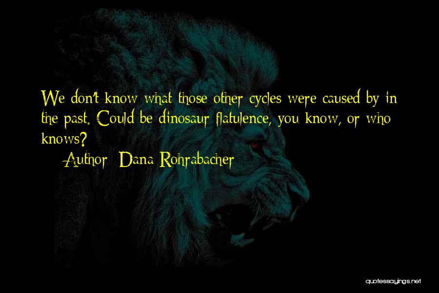 Dana Rohrabacher Quotes: We Don't Know What Those Other Cycles Were Caused By In The Past. Could Be Dinosaur Flatulence, You Know, Or