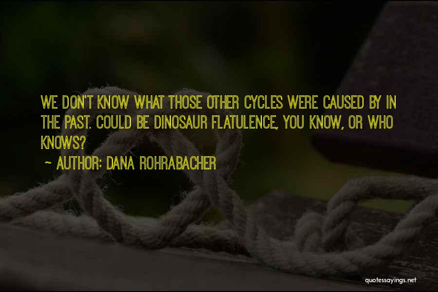 Dana Rohrabacher Quotes: We Don't Know What Those Other Cycles Were Caused By In The Past. Could Be Dinosaur Flatulence, You Know, Or