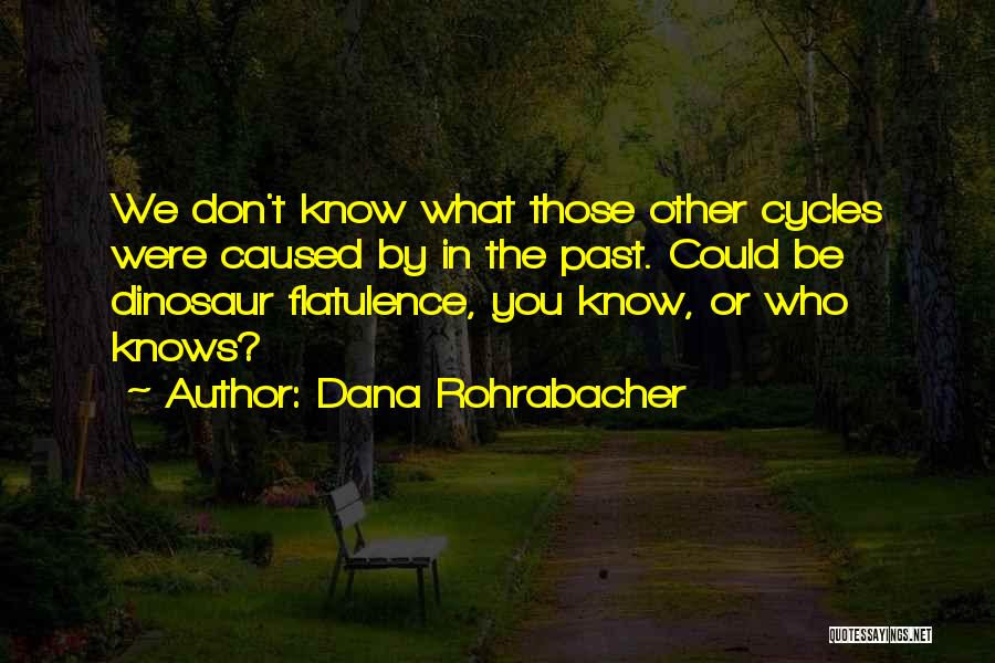 Dana Rohrabacher Quotes: We Don't Know What Those Other Cycles Were Caused By In The Past. Could Be Dinosaur Flatulence, You Know, Or