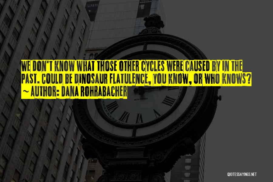 Dana Rohrabacher Quotes: We Don't Know What Those Other Cycles Were Caused By In The Past. Could Be Dinosaur Flatulence, You Know, Or
