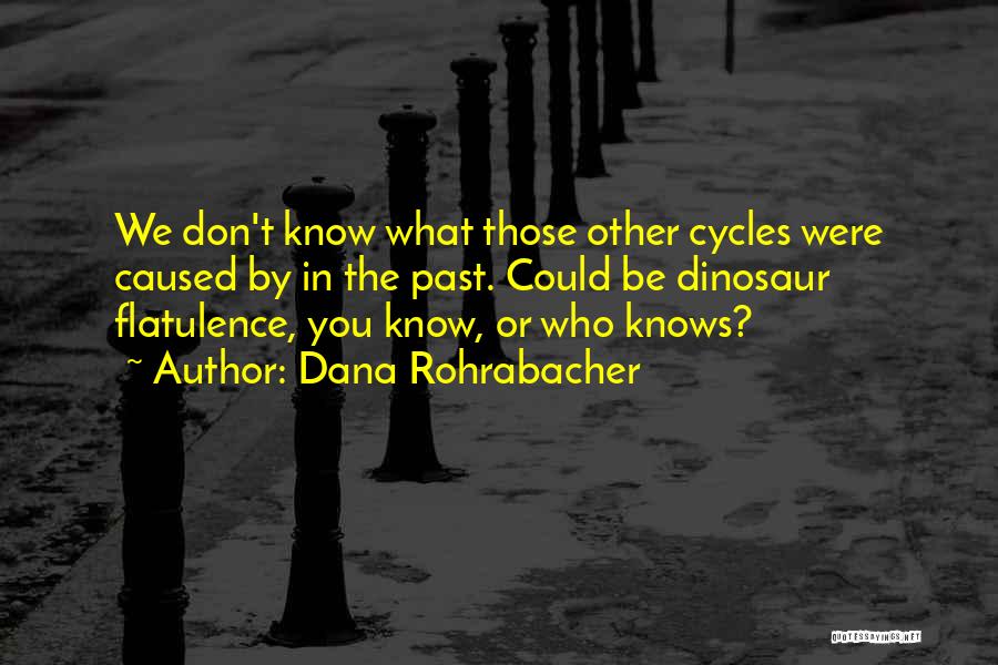 Dana Rohrabacher Quotes: We Don't Know What Those Other Cycles Were Caused By In The Past. Could Be Dinosaur Flatulence, You Know, Or