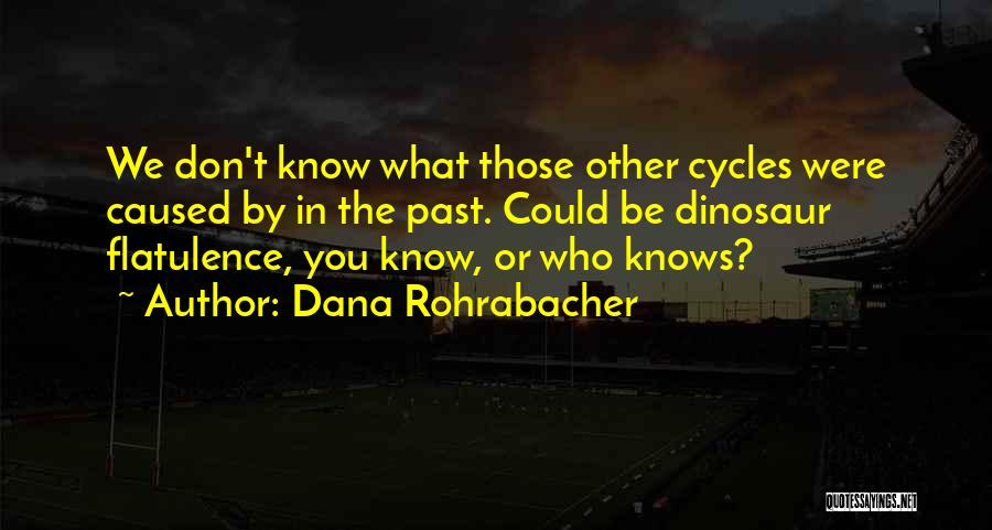 Dana Rohrabacher Quotes: We Don't Know What Those Other Cycles Were Caused By In The Past. Could Be Dinosaur Flatulence, You Know, Or