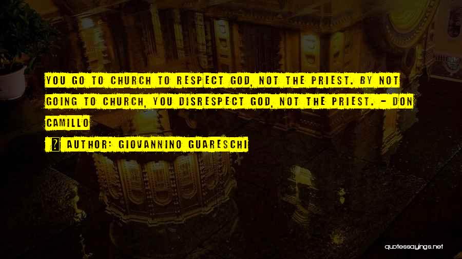 Giovannino Guareschi Quotes: You Go To Church To Respect God, Not The Priest. By Not Going To Church, You Disrespect God, Not The
