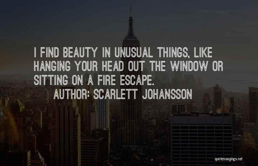 Scarlett Johansson Quotes: I Find Beauty In Unusual Things, Like Hanging Your Head Out The Window Or Sitting On A Fire Escape.