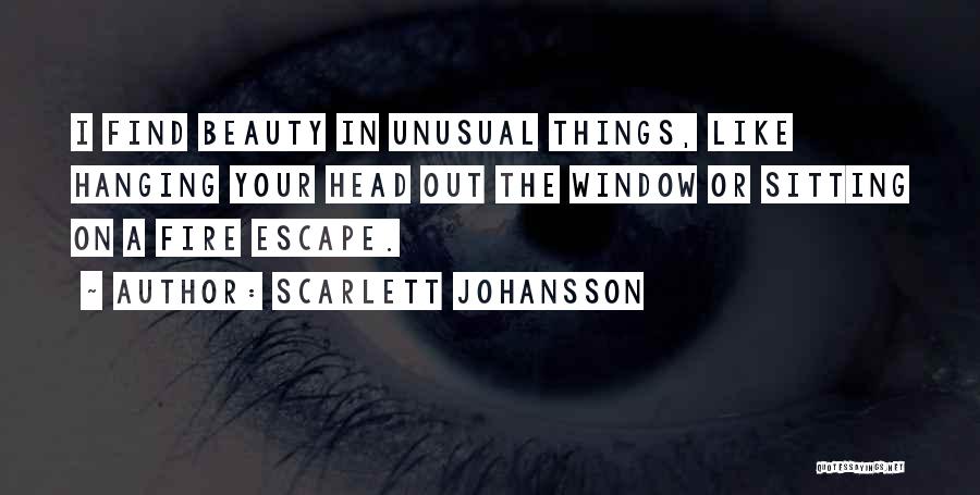 Scarlett Johansson Quotes: I Find Beauty In Unusual Things, Like Hanging Your Head Out The Window Or Sitting On A Fire Escape.