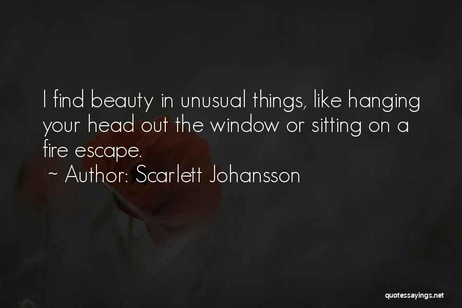 Scarlett Johansson Quotes: I Find Beauty In Unusual Things, Like Hanging Your Head Out The Window Or Sitting On A Fire Escape.