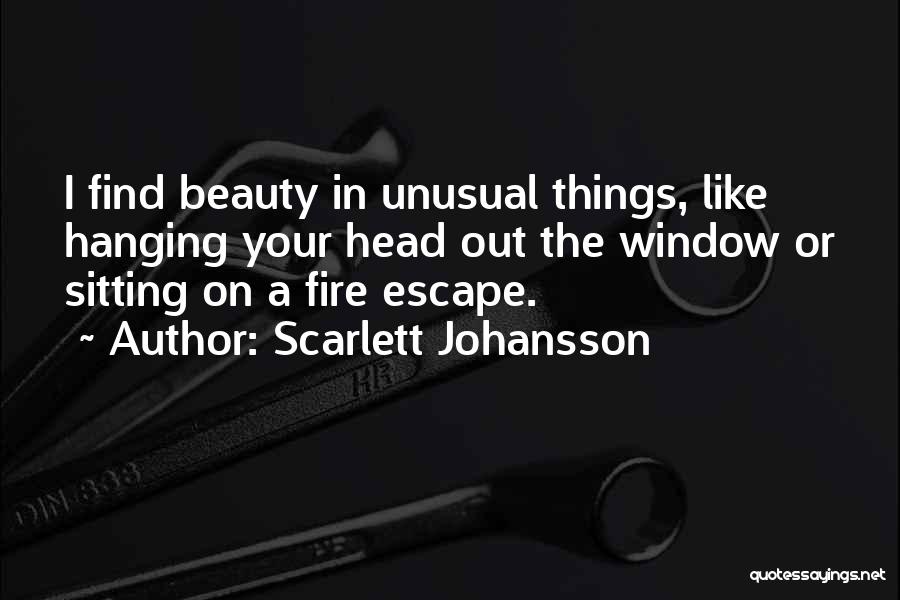 Scarlett Johansson Quotes: I Find Beauty In Unusual Things, Like Hanging Your Head Out The Window Or Sitting On A Fire Escape.